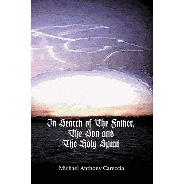 In Search of the Father, the Son and the Holy Spirit, Michael Anthony Careccia