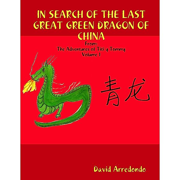 In Search of the Last Great Green Dragon of China: Volume 1: The Adventures of Titi y Tommy, David Arredondo