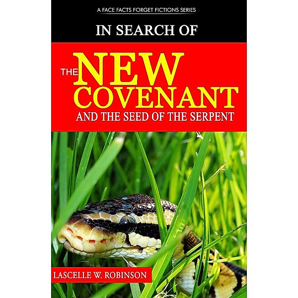 In Search of the New Covenant & The Seed of the Serpent (Face Facts, Forget Fiction, #2), Lascelle W Robinson