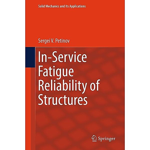 In-Service Fatigue Reliability of Structures / Solid Mechanics and Its Applications Bd.251, Sergei V. Petinov