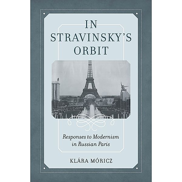 In Stravinsky's Orbit / California Studies in 20th-Century Music Bd.26, Klara Moricz