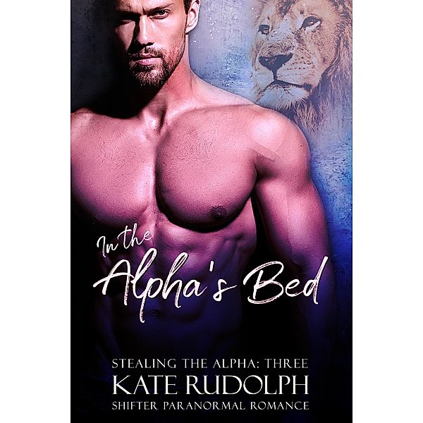 In the Alpha's Bed: A Shifter Paranormal Romance (Stealing the Alpha, #3) / Stealing the Alpha, Kate Rudolph