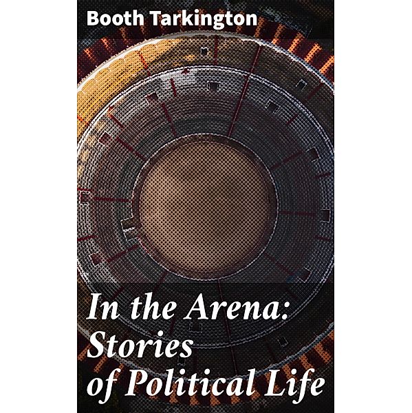 In the Arena: Stories of Political Life, Booth Tarkington