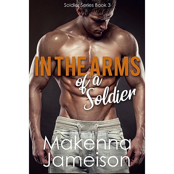 In the Arms of a Soldier (Soldier Series, #3) / Soldier Series, Makenna Jameison