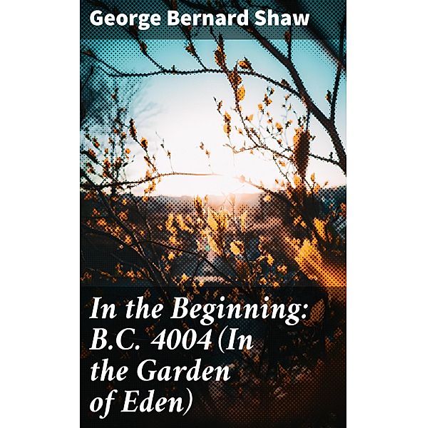 In the Beginning: B.C. 4004 (In the Garden of Eden), George Bernard Shaw
