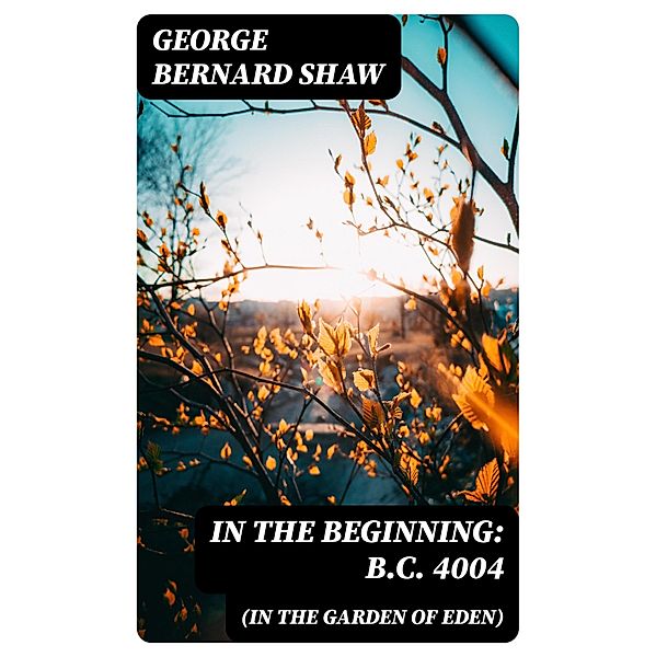 In the Beginning: B.C. 4004 (In the Garden of Eden), George Bernard Shaw