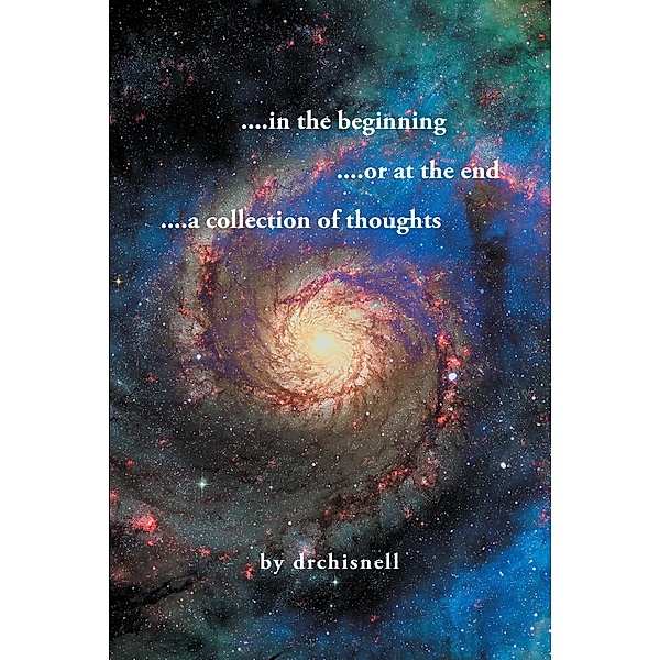 ....in the beginning ....or at the end ....a collection of thoughts, Drchisnell
