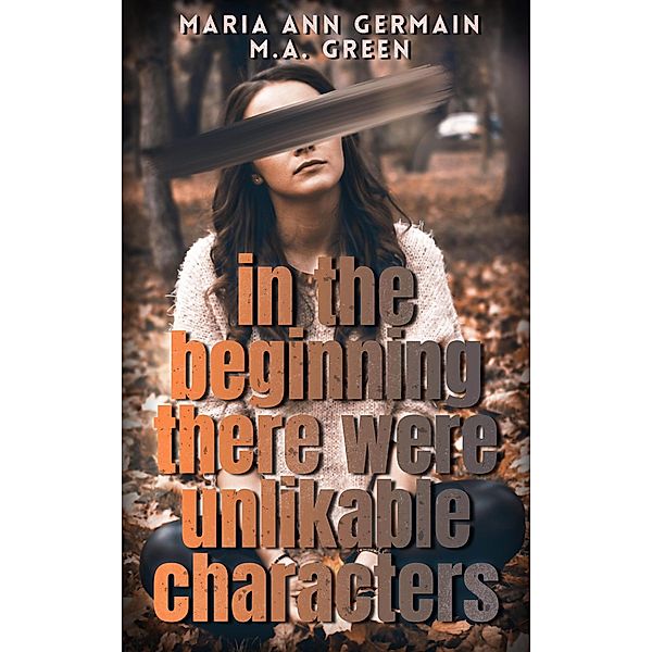 In The Beginning There Were Unlikable Characters, M. A. Green, Maria Ann Germain, Maria Ann Green