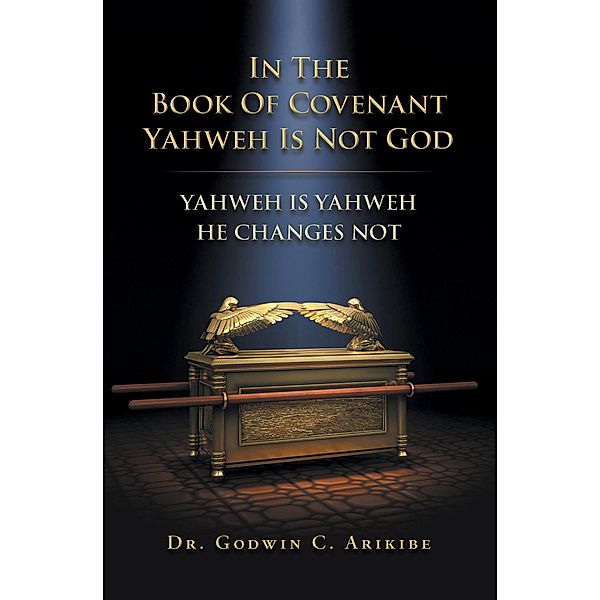 IN THE BOOK OF COVENANT YAHWEH  IS NOT GOD, Godwin C. Arikibe