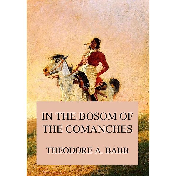 In the Bosom of the Comanches, Theodore Adolphus Babb