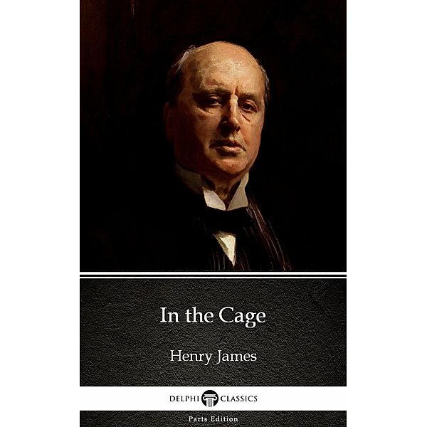 In the Cage by Henry James (Illustrated) / Delphi Parts Edition (Henry James) Bd.29, Henry James