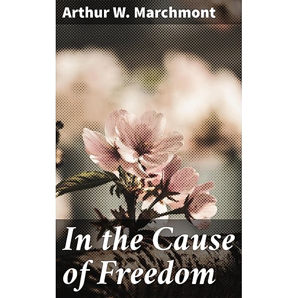 In the Cause of Freedom, Arthur W. Marchmont