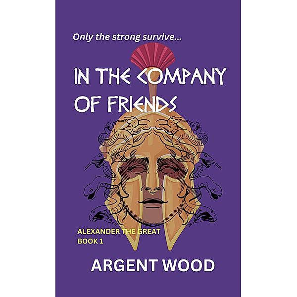 In the Company of Friends (Alexander the Great, #1) / Alexander the Great, Argent Wood