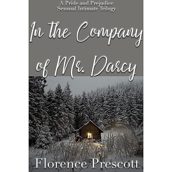 In the Company of Mr. Darcy: A Pride and Prejudice Sensual Intimate Trilogy, Florence Prescott