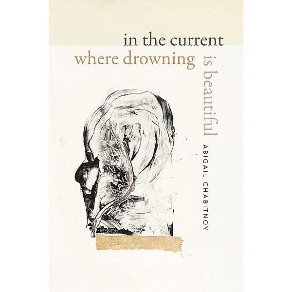 In the Current Where Drowning Is Beautiful / Wesleyan Poetry Series, Abigail Chabitnoy