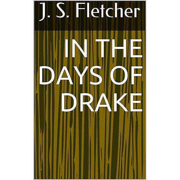In the Days of Drake, J. S. Fletcher