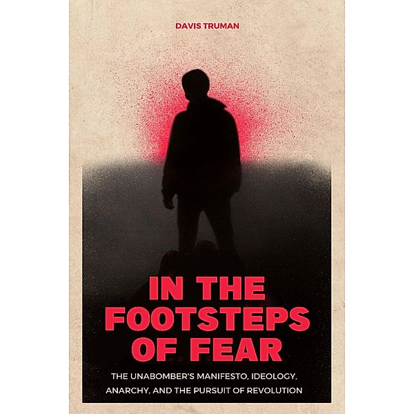 In the Footsteps of Fear The Unabomber's Manifesto, Ideology, Anarchy, And The Pursuit of Revolution, Davis Truman