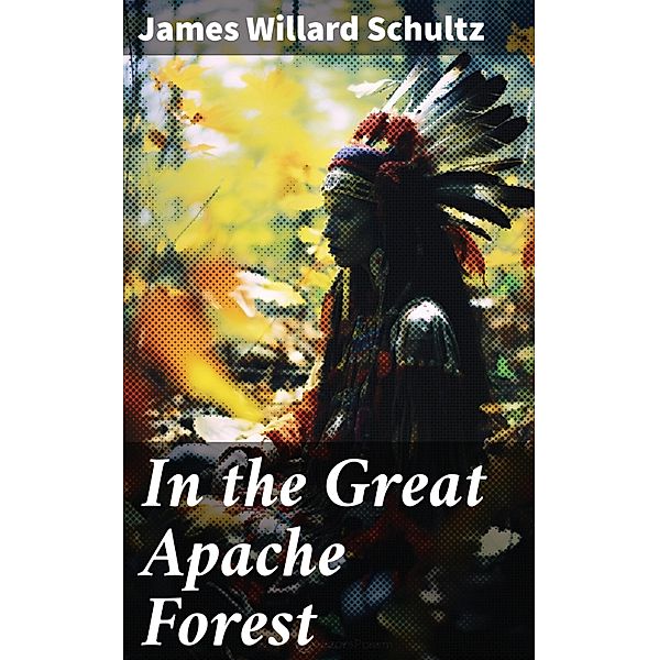 In the Great Apache Forest, James Willard Schultz