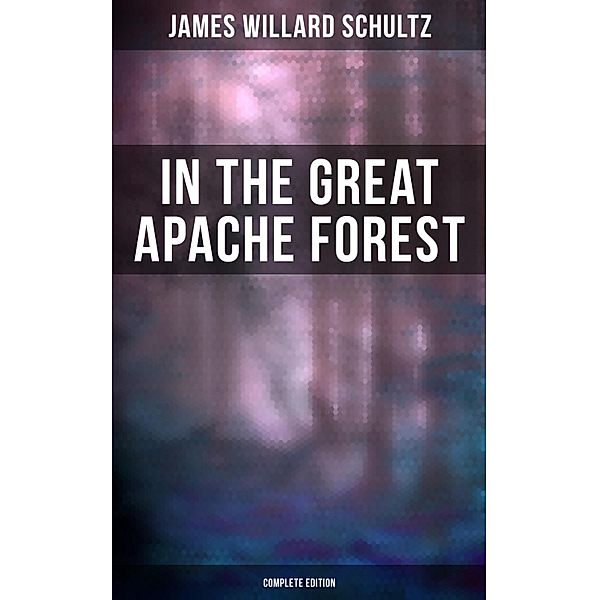 In the Great Apache Forest (Complete Edition), James Willard Schultz