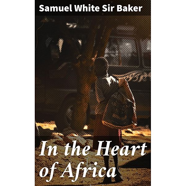 In the Heart of Africa, Samuel White Baker