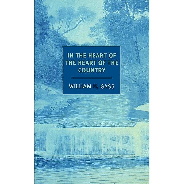 In the Heart of the Heart of the Country / NYRB Classics, William H. Gass