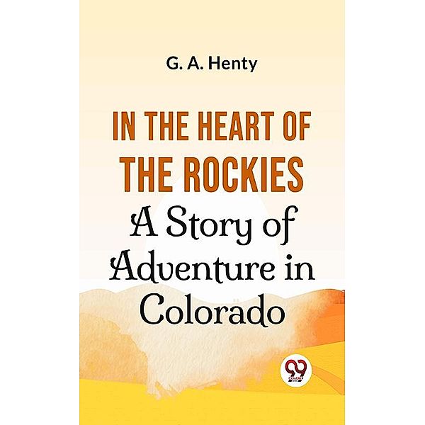 In The Heart Of The Rockies A Story Of Adventure In Colorado, G. A. Henty