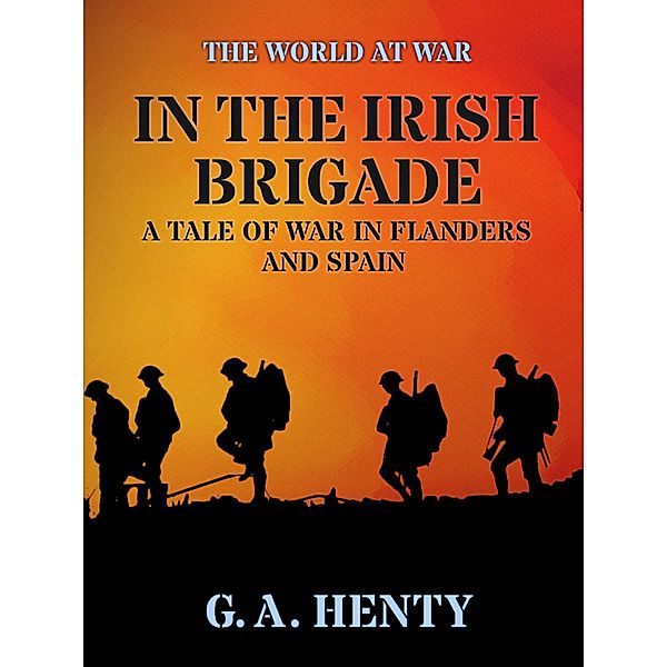 In the Irish Brigade  A Tale of War in Flanders and Spain, G. A. Henty