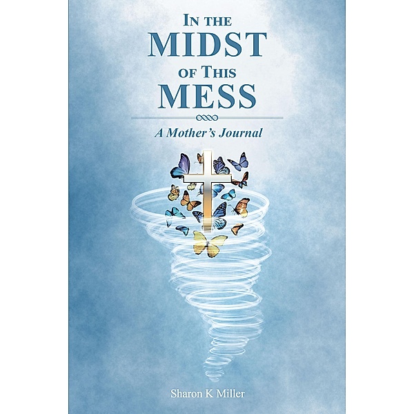 In the Midst of This Mess: A Mother's Journal, Sharon K Miller