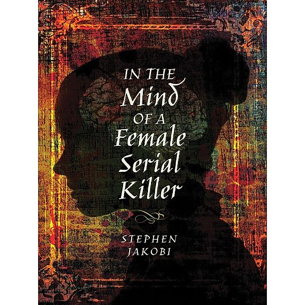 In the Mind of a Female Serial Killer, Stephen Jakobi