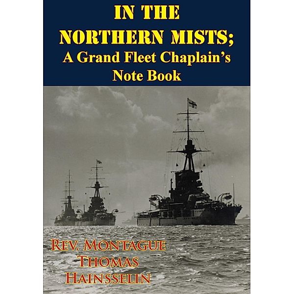 In The Northern Mists; A Grand Fleet Chaplain's Note Book [Illustrated Edition], Rev. Montague Thomas Hainsselin