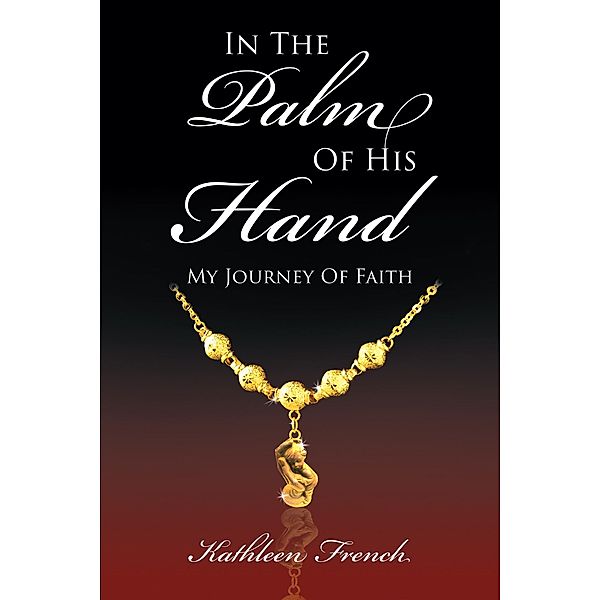 In The Palm Of His Hand: My Journey Of Faith, Kathleen A French