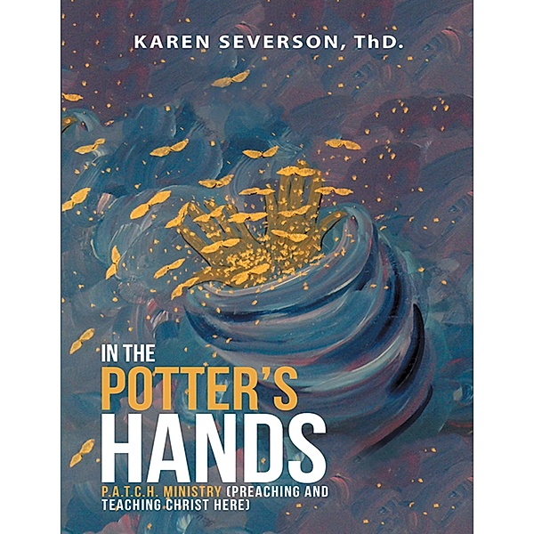In the Potter's Hands: P.a.t.c.h. Ministry (Preaching and Teaching Christ Here), Karen Severson ThD.
