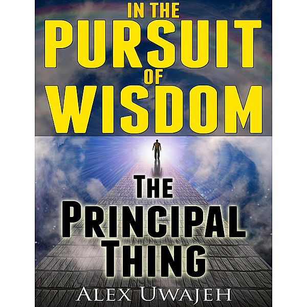 In The Pursuit of Wisdom: The Principal Thing, Alex Uwajeh