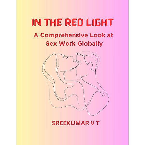 In the Red Light: A Comprehensive Look at Sex Work Globally, Sreekumar V T