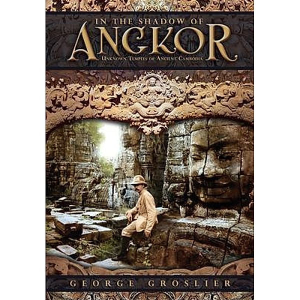 In the Shadow of Angkor - Unknown Temples of Ancient Cambodia, George Groslier, Pedro Rodriguez