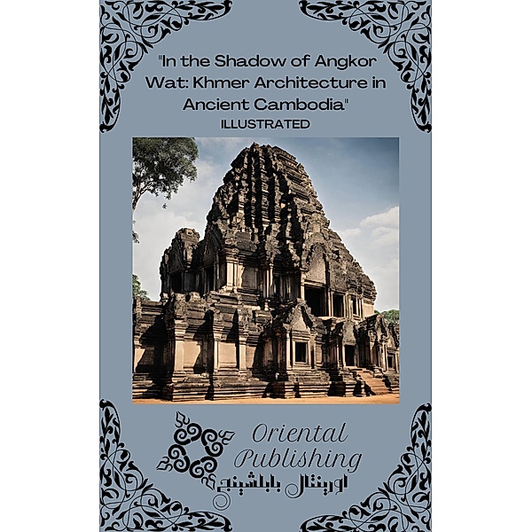 In the Shadow of Angkor Wat Khmer Architecture in Ancient Cambodia, Oriental Publishing