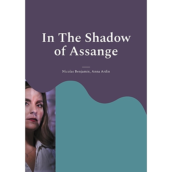 In The Shadow of Assange, Nicolas Benjamin, Anna Ardin
