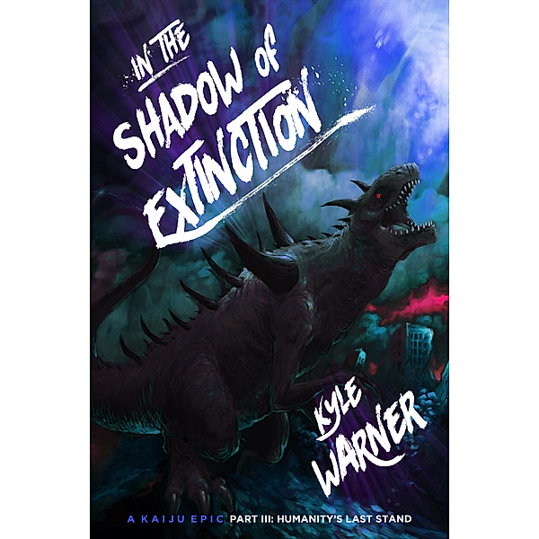 In the Shadow of Extinction: A Kaiju Epic: In the Shadow of Extinction: A Kaiju Epic - Part III: Humanity's Last Stand, Kyle Warner