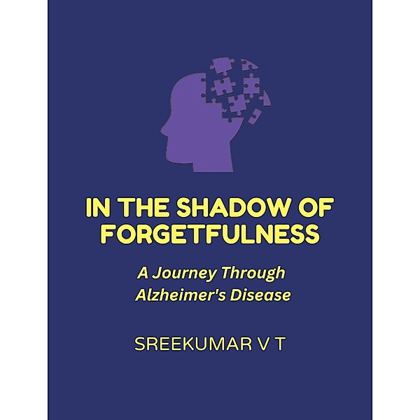 In the Shadow of Forgetfulness: A Journey Through Alzheimer's Disease, Sreekumar V T