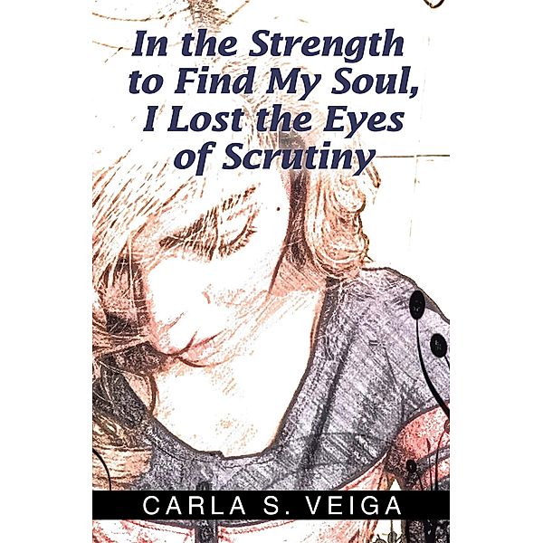 In the Strength to Find My Soul, I Lost the Eyes of Scrutiny, Carla S. Veiga