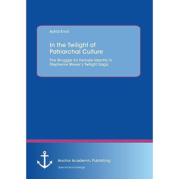 In the Twilight of Patriarchal Culture: The Struggle for Female Identity in Stephenie Meyer's Twilight Saga, Astrid Ernst