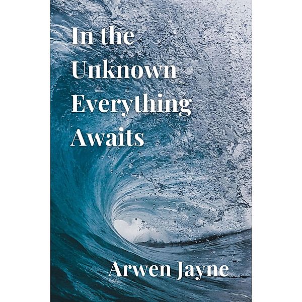 In the Unknown Everything Awaits (The Multidimensional Travellers, #1) / The Multidimensional Travellers, Arwen Jayne