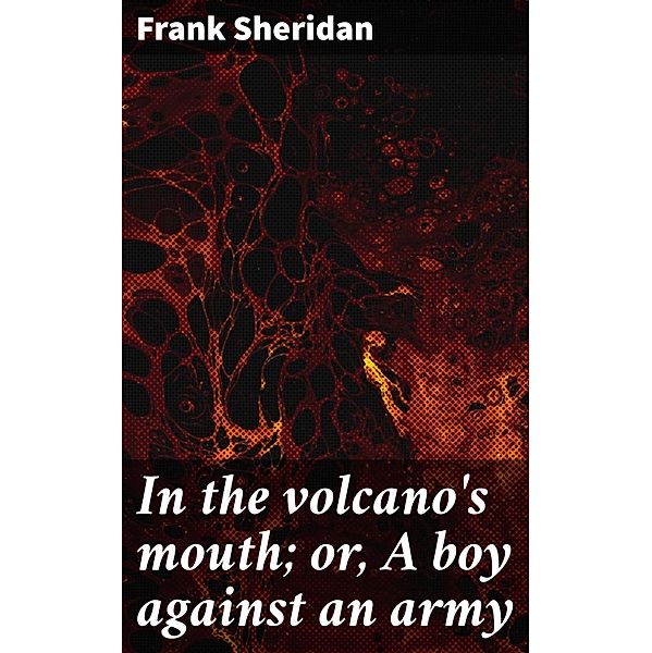 In the volcano's mouth; or, A boy against an army, Frank Sheridan