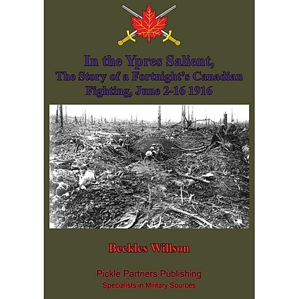 In the Ypres Salient, The Story of a Fortnight's Canadian Fighting, June 2-16 1916 [Illustrated Edition], Beckles Willson