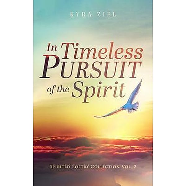 In Timeless Pursuit of the Spirit: Spirited Poetry Collection, Kyra Ziel