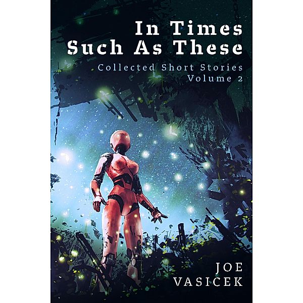 In Times Such As These (Collected Short Stories, #2) / Collected Short Stories, Joe Vasicek, J. M. Wight