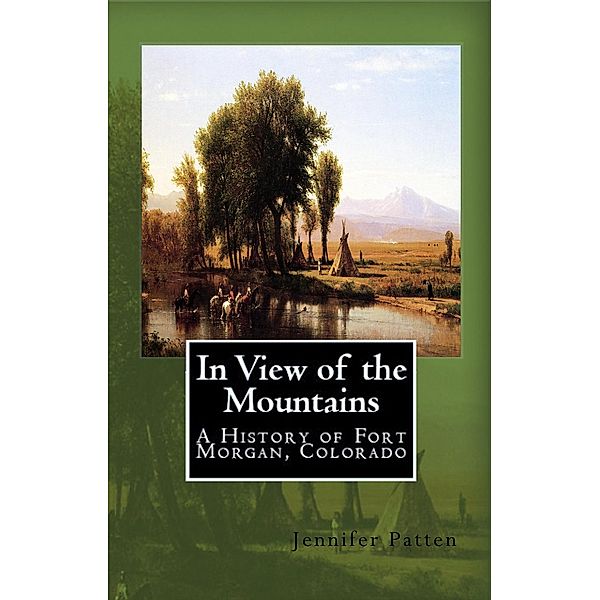 In View of the Mountains: A History of Fort Morgan, Colorado, Jennifer Patten