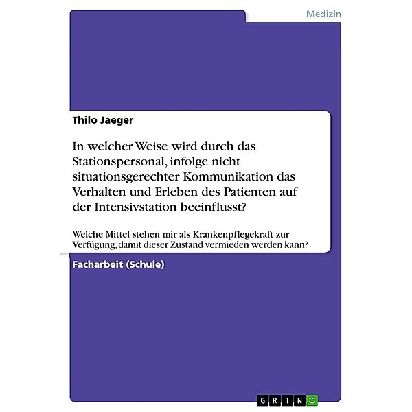 In welcher Weise wird durch das Stationspersonal, infolge nicht situationsgerechter Kommunikation das Verhalten und Erleben des Patienten auf der Intensivstation beeinflusst?, Thilo Jaeger