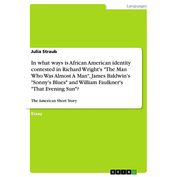 In what ways is African American identity contested in Richard Wright's The Man Who Was Almost A Man, James Baldwin's Sonny's Blues and William Faulkner's That Evening Sun?, Julia Straub