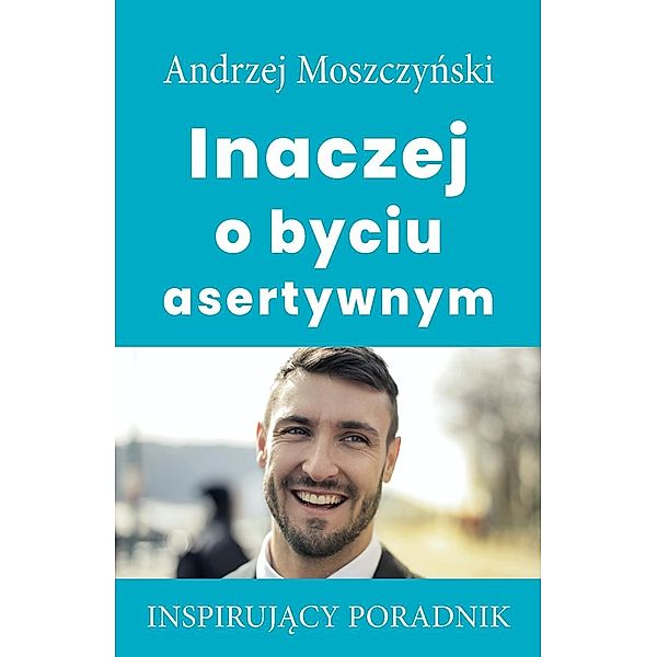 Inaczej o byciu asertywnym / Andrew Moszczynski Group Sp. z.o.o., Andrzej Moszczynski